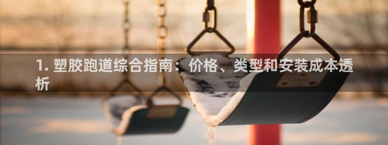 尊龙凯时app产品介绍：1. 塑胶跑道综合指南：价格、类型和安装成本透
析