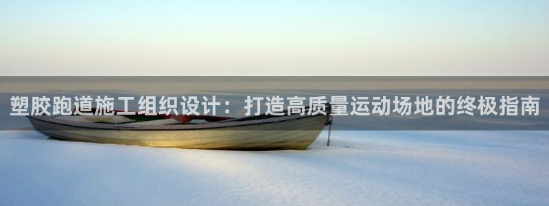 尊龙1003尊龙 - 百度：塑胶跑道施工组织设计：打造高质量运动场地的终极指南