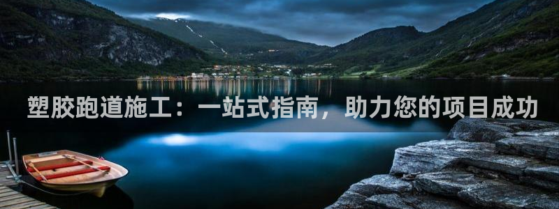 尊龙凯时网娱乐最新版下载： 塑胶跑道施工：一站式指南