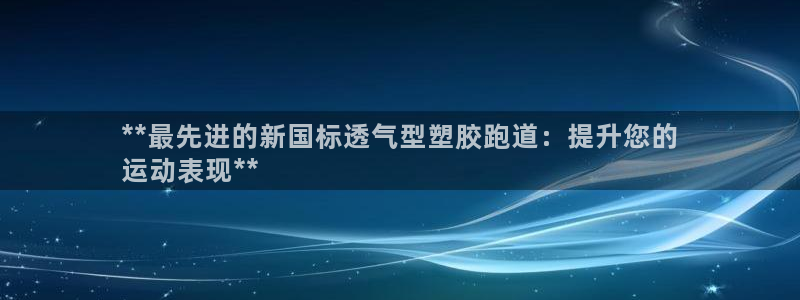 尊龙体育正规么：**最先进的新国标透气型塑胶跑道：提升您的
运动表现**