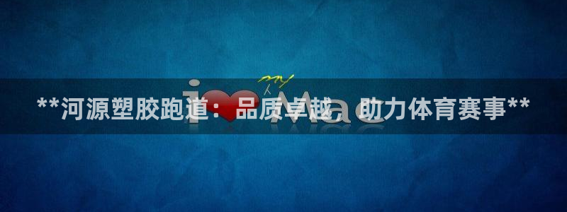 尊龙凯时是赌博嘛：**河源塑胶跑道：品质卓越，助力体
