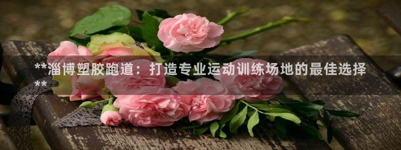 尊龙凯时官方下载：**淄博塑胶跑道：打造专业运动训练