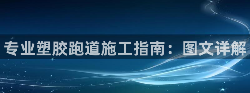 尊龙尊龙：专业塑胶跑道施工指南：图文详解