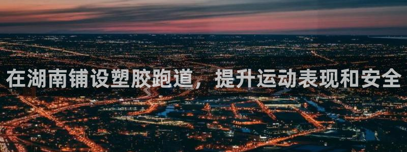 尊龙人生就是博i可靠吗：在湖南铺设塑胶跑道，提升运动