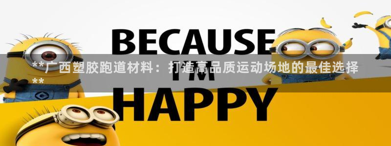 凯时尊龙官网网址：**广西塑胶跑道材料：打造高品质运动场地的最佳选择
**