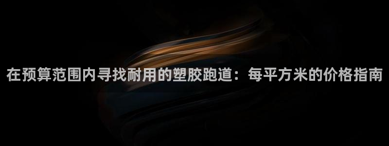尊龙专访视频：在预算范围内寻找耐用的塑胶跑道：每平方米的价格指南