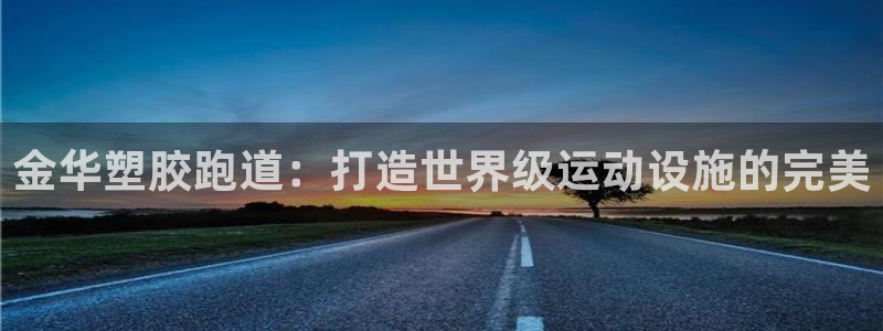 凯时国际app登录：金华塑胶跑道：打造世界级运动设施