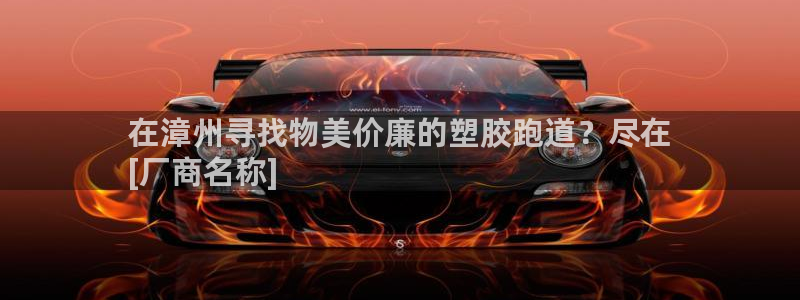 尊龙凯时白家乐Abb下载：在漳州寻找物美价廉的塑胶跑道？尽在
[厂商名称]