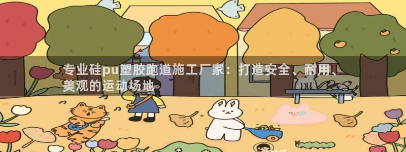 尊龙人生就是博旧版手机可靠送38元：专业硅pu塑胶跑道施工厂家：打造安全、耐用、
美观的运动场地