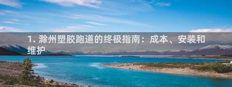 尊龙凯时官方下载：1. 滁州塑胶跑道的终极指南：成本、安装和
维护