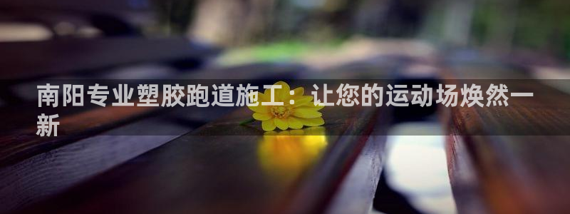 kb88凯时唯一官网注册：南阳专业塑胶跑道施工：让您