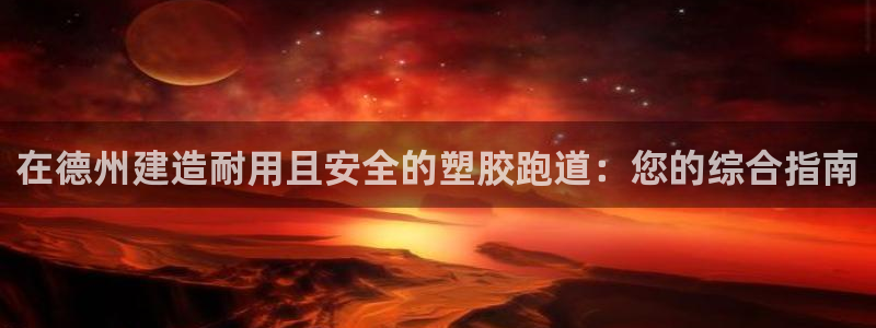 尊龙凯时官网平台：在德州建造耐用且安全的塑胶跑道：您的综合指南