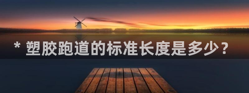 凯时国际官方版：* 塑胶跑道的标准长度是多少？