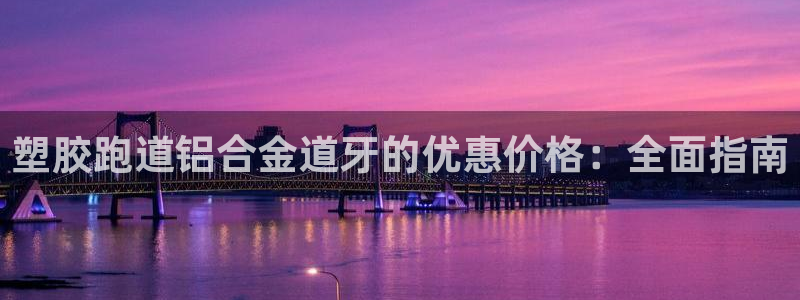 尊龙凯时登陆网址：塑胶跑道铝合金道牙的优惠价格：全面指南