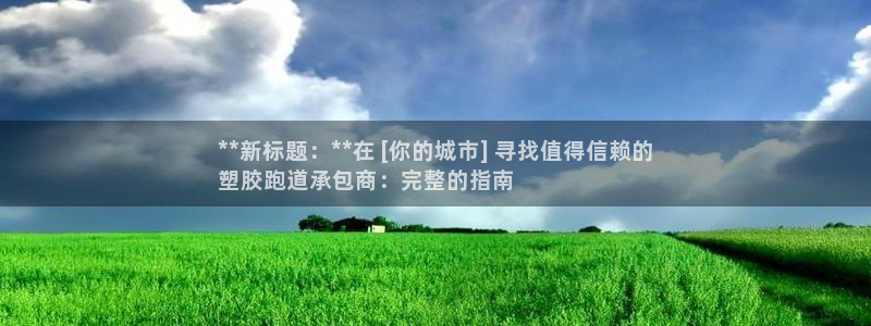 尊龙凯时能提现吗：**新标题：**在 [你的城市] 寻找值得信赖的
塑胶跑道承包商：完整的指南