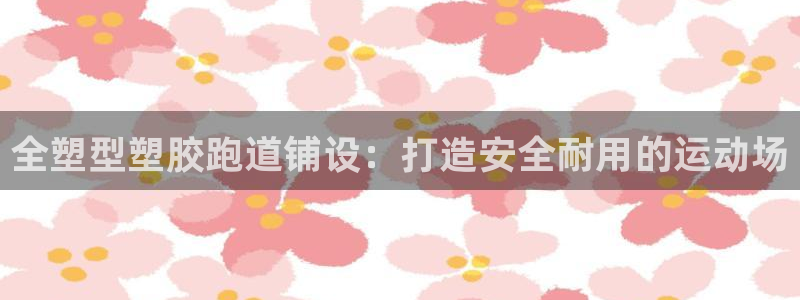 尊龙专访视频：全塑型塑胶跑道铺设：打造安全耐用的运动场