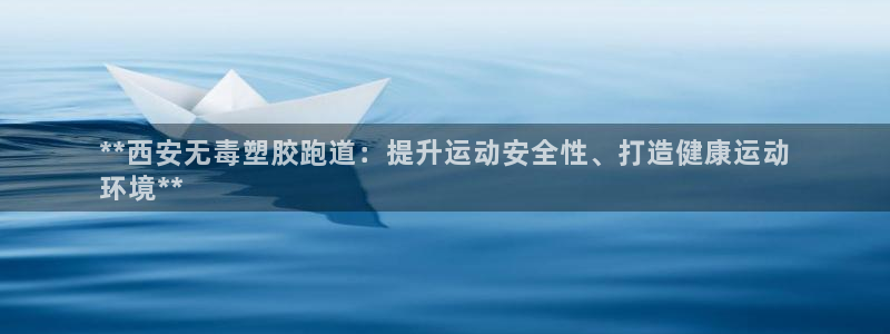 凯时旗舰厅App下载：**西安无毒塑胶跑道：提升运动安全性、打造健康运动
环境**
