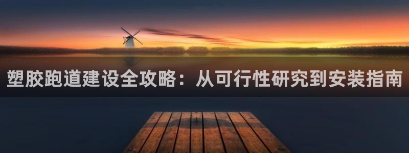 尊龙凯时人生就是搏!平台：塑胶跑道建设全攻略：从可行性研究到安装指南