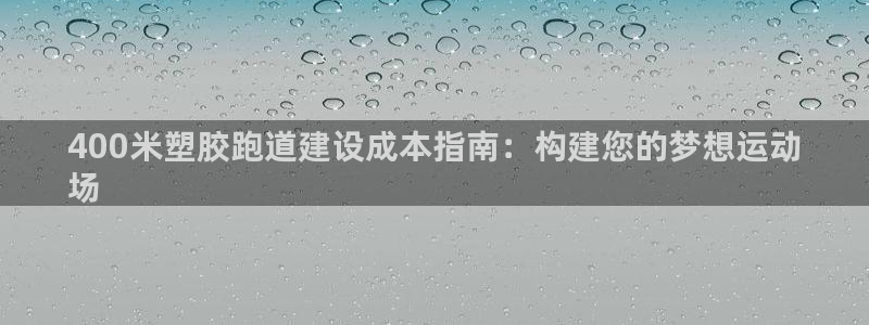尊龙现金娱乐 下载：400米塑胶跑道建设成本指南：构建您的梦想运动
场