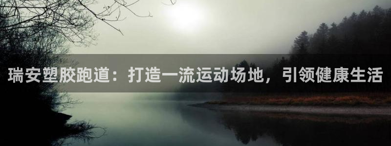 尊龙凯时手机版·(中国)官方网站：瑞安塑胶跑道：打造