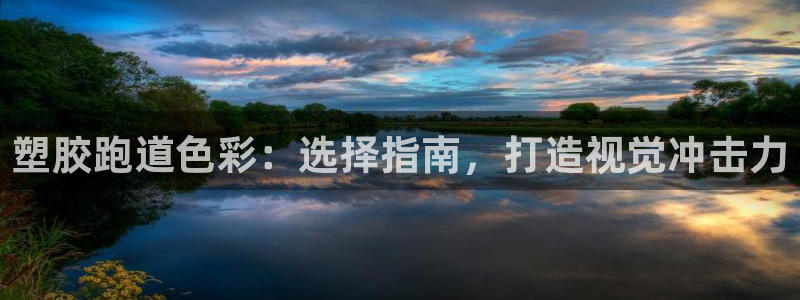 尊龙凯时企业文化：塑胶跑道色彩：选择指南，打造视觉冲击力