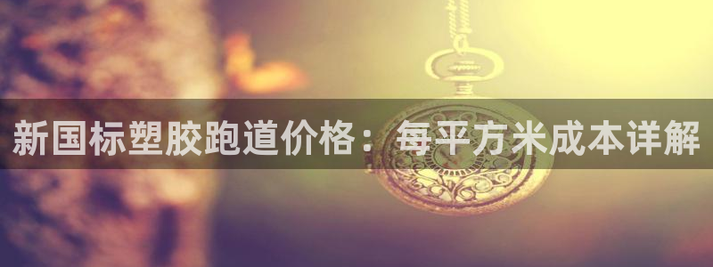 尊龙凯时的钱能退回来吗：新国标塑胶跑道价格：每平方米成本详解