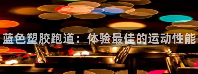尊龙人生就是博旧：蓝色塑胶跑道：体验最佳的运动性能