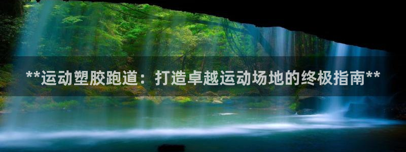 凯时赢来就送38：**运动塑胶跑道：打造卓越运动场地的终极指南**