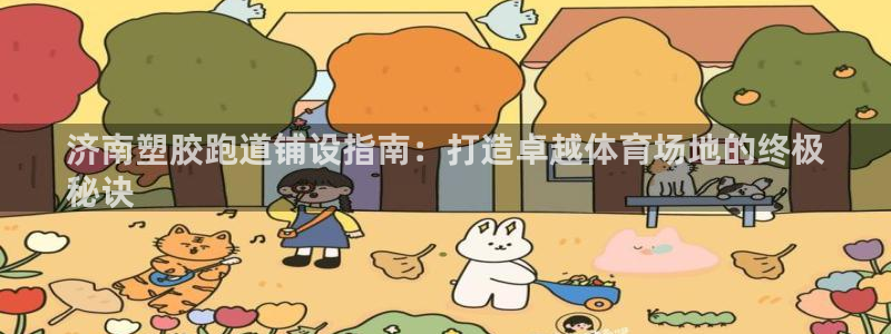 尊龙凯时官网平台：济南塑胶跑道铺设指南：打造卓越体育