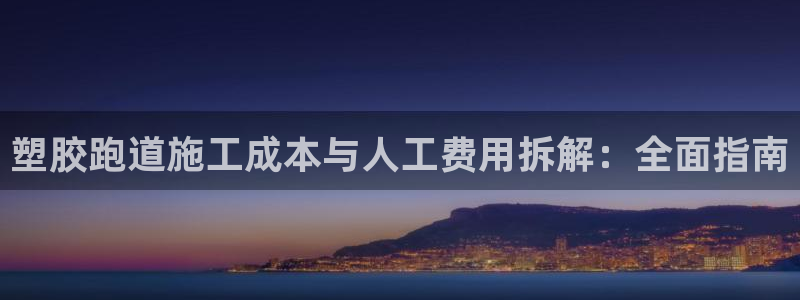 尊龙凯时app官方网站：塑胶跑道施工成本与人工费用拆