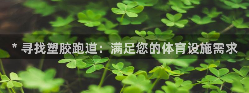 d88尊龙凯时：* 寻找塑胶跑道：满足您的体育设施需