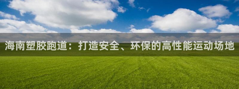 尊龙凯时请求参数不符合：海南塑胶跑道：打造安全、环保