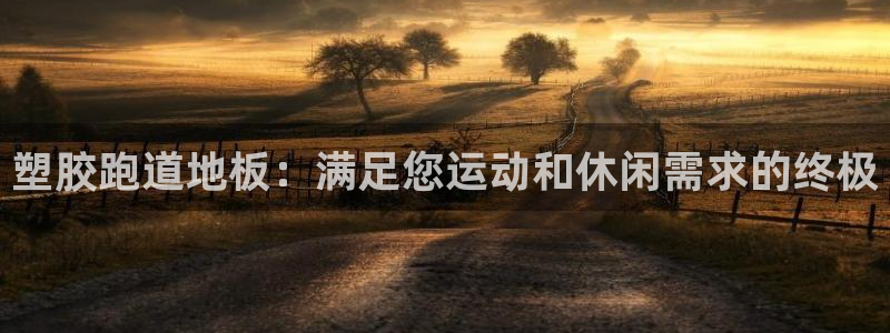 AG尊龙凯时注册：塑胶跑道地板：满足您运动和休闲需求的终极