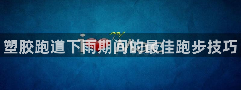 凯时K66最新版本下载：塑胶跑道下雨期间的最佳跑步技