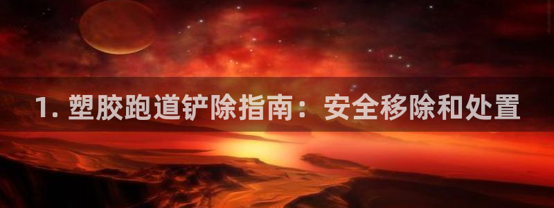 尊龙网址苹果版下载：1. 塑胶跑道铲除指南：安全移除和处置