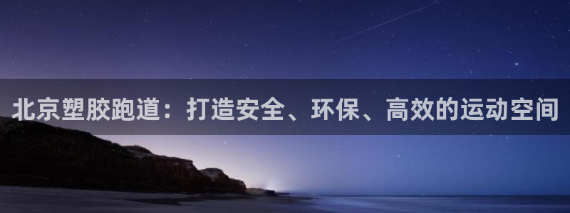 尊龙凯时集团：北京塑胶跑道：打造安全、环保、高效的运动空间