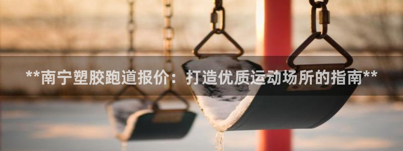 尊龙人生就是博官方官网：**南宁塑胶跑道报价：打造优质运动场