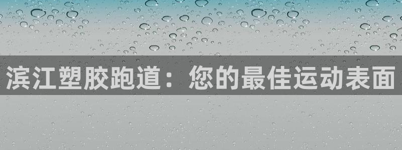 尊龙负面新闻：滨江塑胶跑道：您的最佳运动表面