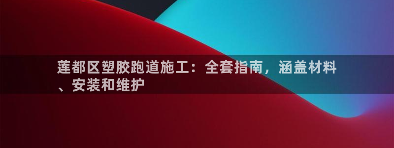 尊龙官网地址：莲都区塑胶跑道施工：全套指南，涵盖材料
、安装