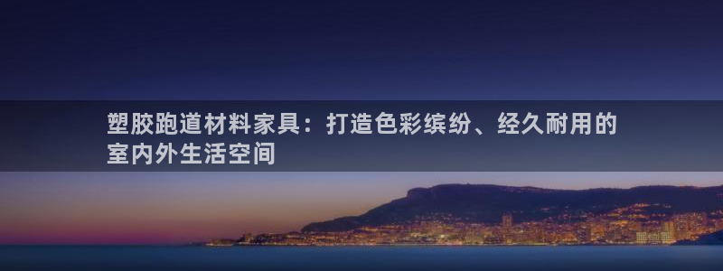 凯时app官方首页：塑胶跑道材料家具：打造色彩缤纷、经久耐用