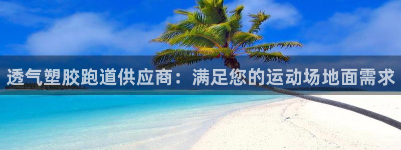 旧版尊龙人生就是博下载：透气塑胶跑道供应商：满足您的