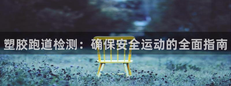 凯时官网：塑胶跑道检测：确保安全运动的全面指南